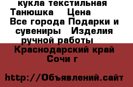 кукла текстильная “Танюшка“ › Цена ­ 300 - Все города Подарки и сувениры » Изделия ручной работы   . Краснодарский край,Сочи г.